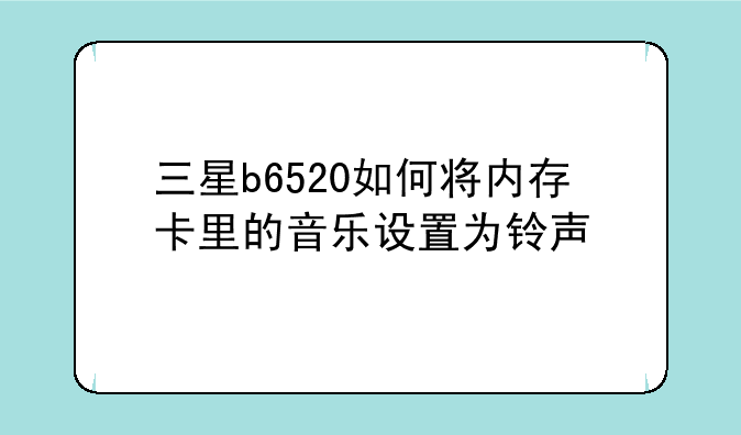 三星b6520如何将内存卡里的音乐设置为铃声