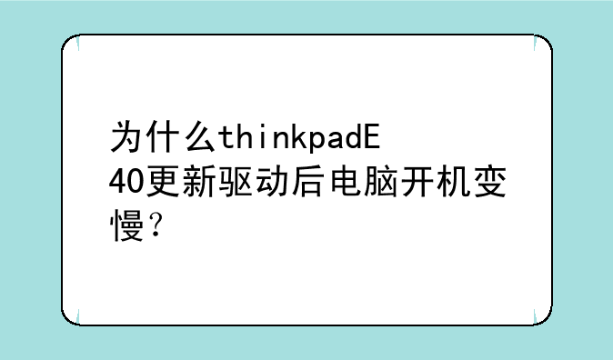 为什么thinkpadE40更新驱动后电脑开机变慢？