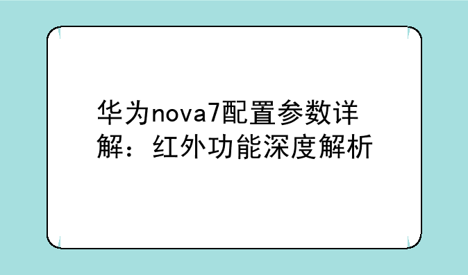 华为nova7配置参数详解：红外功能深度解析