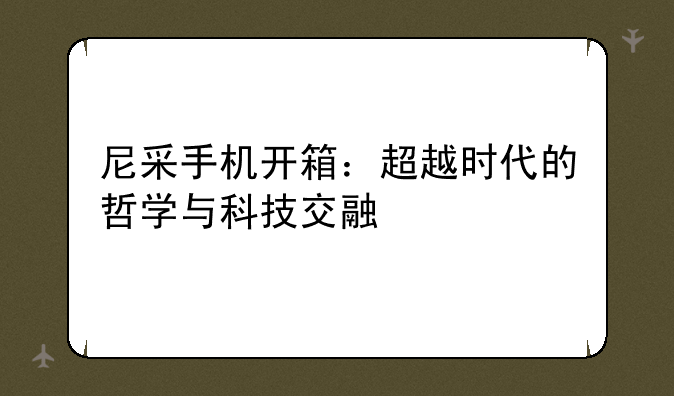 尼采手机开箱：超越时代的哲学与科技交融