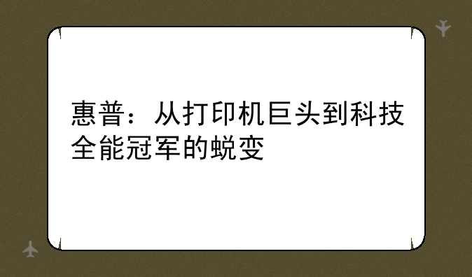 惠普：从打印机巨头到科技全能冠军的蜕变