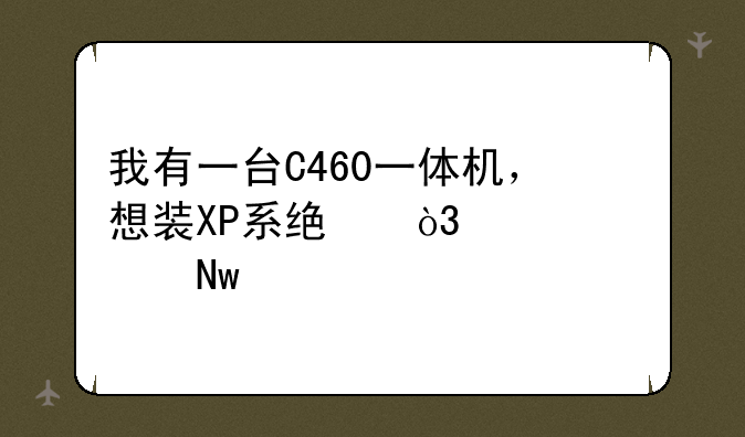 我有一台C460一体机，想装XP系统，但总蓝屏