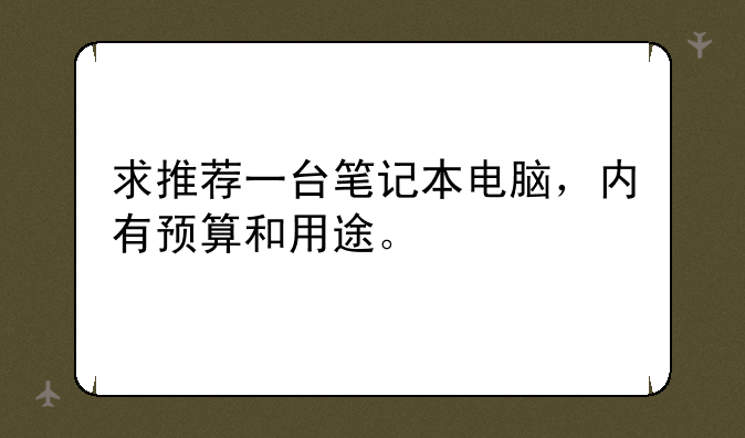 求推荐一台笔记本电脑，内有预算和用途。