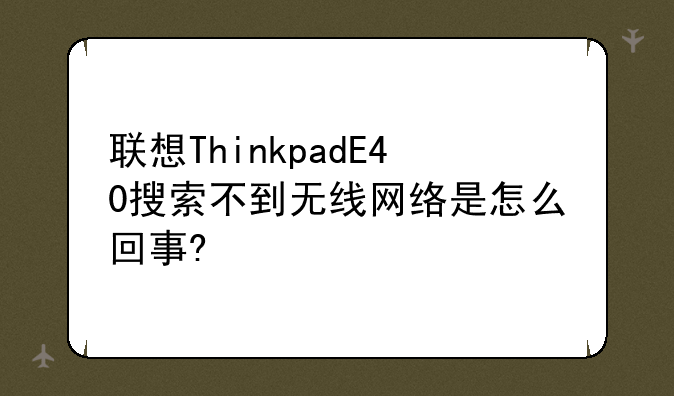 联想ThinkpadE40搜索不到无线网络是怎么回事?