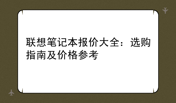 联想笔记本报价大全：选购指南及价格参考
