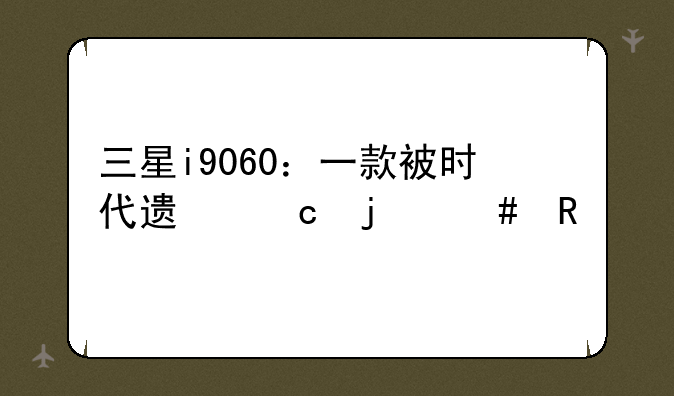 三星i9060：一款被时代遗忘的先锋
