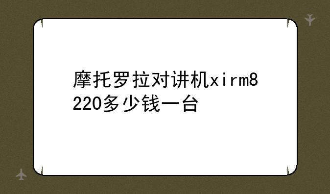 摩托罗拉对讲机xirm8220多少钱一台