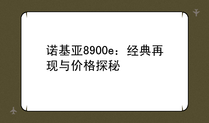 诺基亚8900e：经典再现与价格探秘
