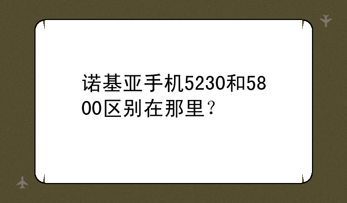 诺基亚手机5230和5800区别在那里？