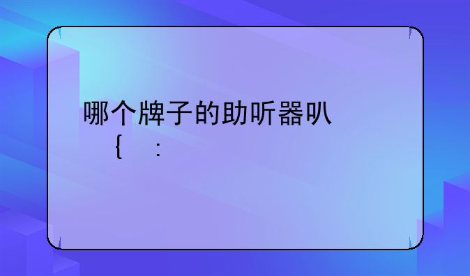 哪个牌子的助听器可以连接手机？