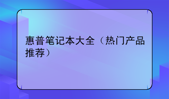惠普笔记本大全（热门产品推荐）