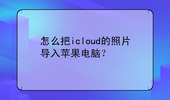 怎么把icloud的照片导入苹果电脑？