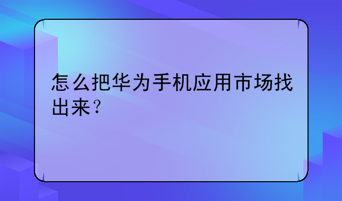 怎么把华为手机应用市场找出来？
