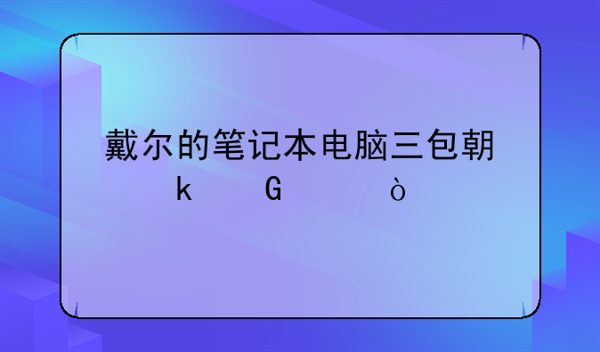 戴尔的笔记本电脑三包期多少年？
