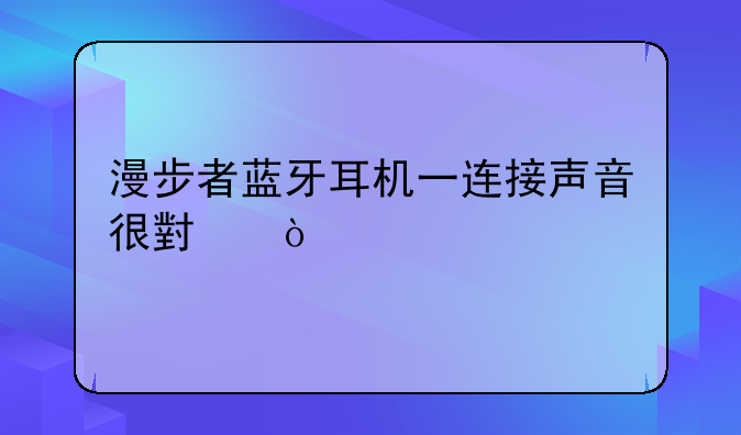 漫步者蓝牙耳机一连接声音很小？
