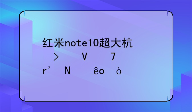 红米note10超大杯参数配置有哪些？