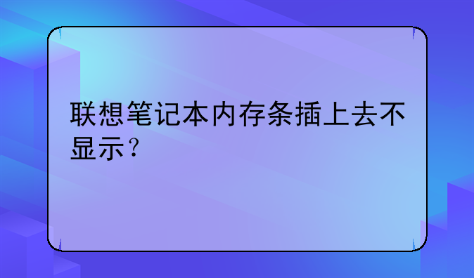 联想笔记本内存条插上去不显示？