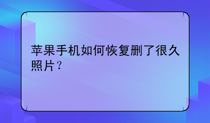 苹果手机如何恢复删了很久照片？