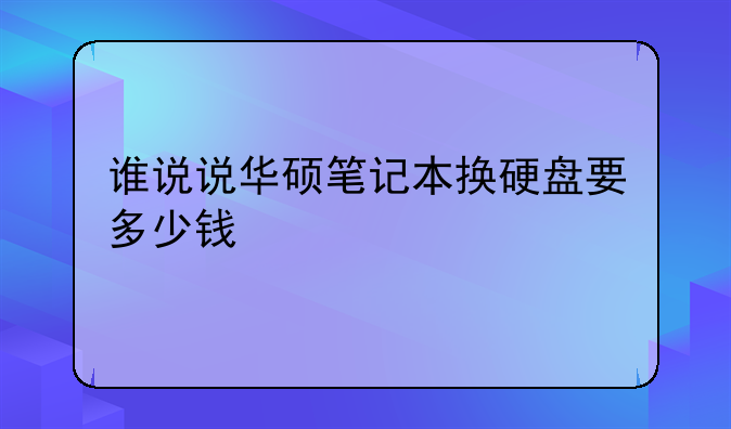 谁说说华硕笔记本换硬盘要多少钱