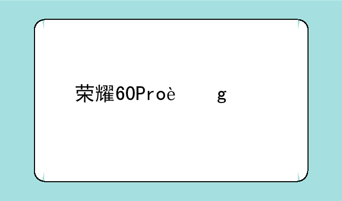 荣耀60Pro这款手机有哪些优缺点呢？