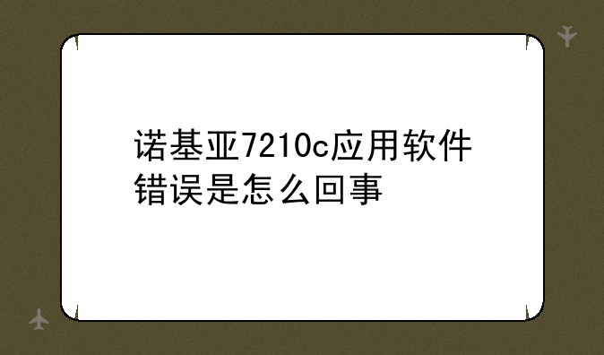 诺基亚7210c应用软件错误是怎么回事