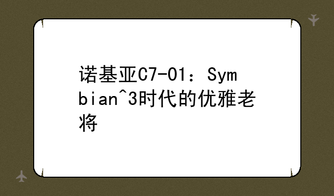 诺基亚C7-01：Symbian^3时代的优雅老将