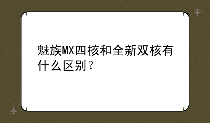 魅族MX四核和全新双核有什么区别？
