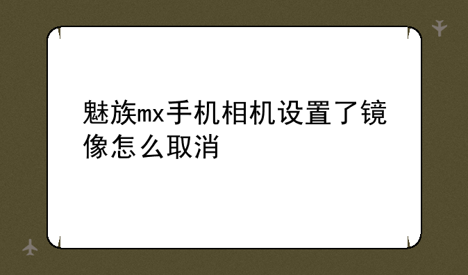 魅族mx手机相机设置了镜像怎么取消