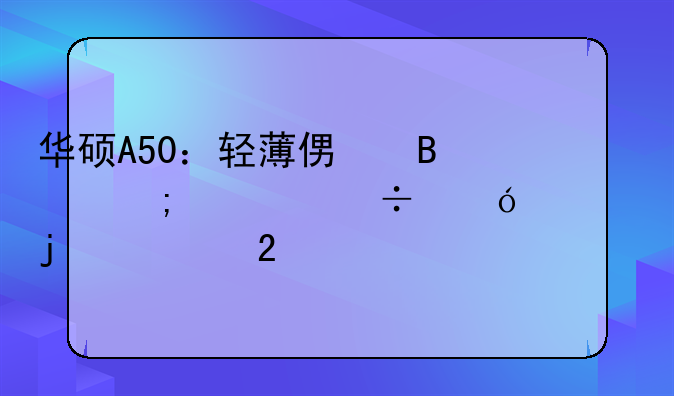 华硕A50：轻薄便携与性能兼顾的典范