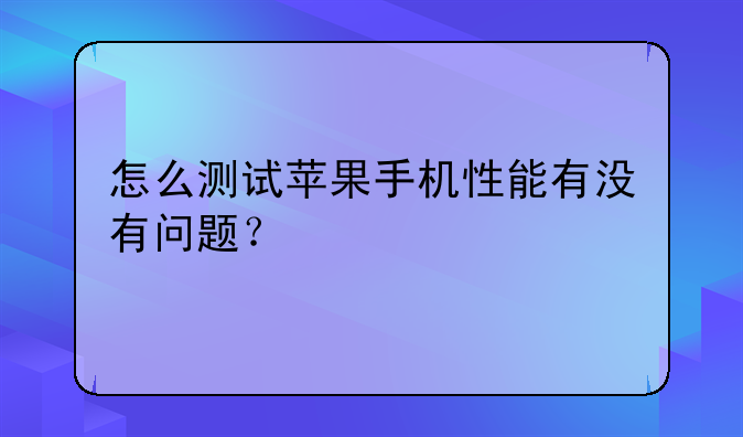 怎么测试苹果手机性能有没有问题？