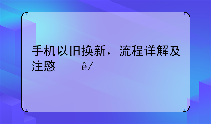 手机以旧换新，流程详解及注意事项
