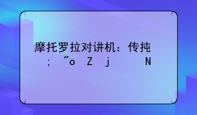 摩托罗拉对讲机：传承与创新的交响