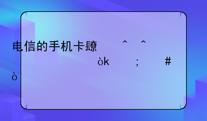 电信的手机卡长时间欠费会怎么样？
