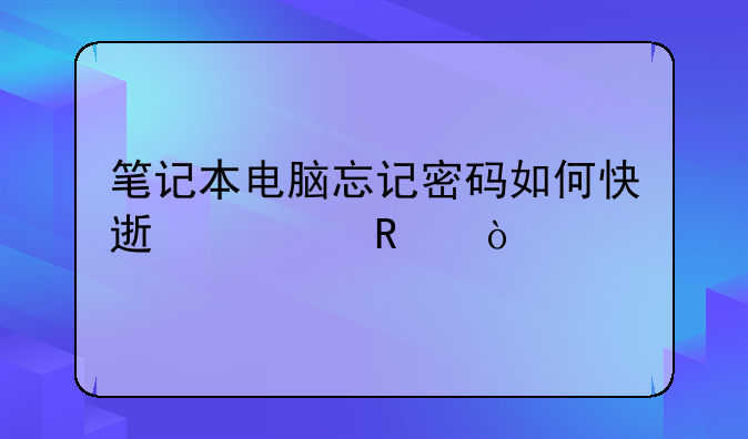 笔记本电脑忘记密码如何快速解锁？