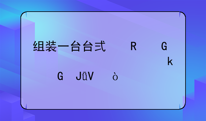组装一台台式电脑大概要多少钱啊？