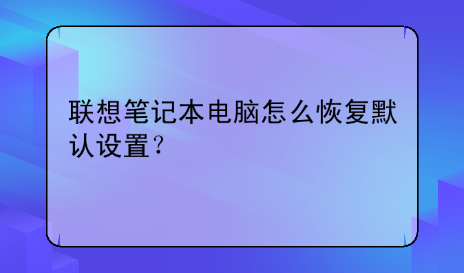 联想笔记本电脑怎么恢复默认设置？