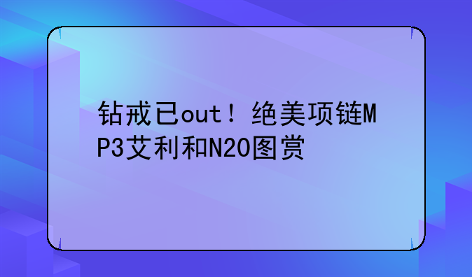 钻戒已out！绝美项链MP3艾利和N20图赏