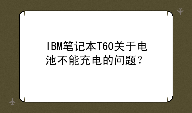 IBM笔记本T60关于电池不能充电的问题？