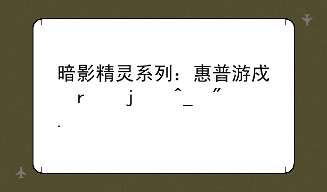 暗影精灵系列：惠普游戏本的旗舰担当