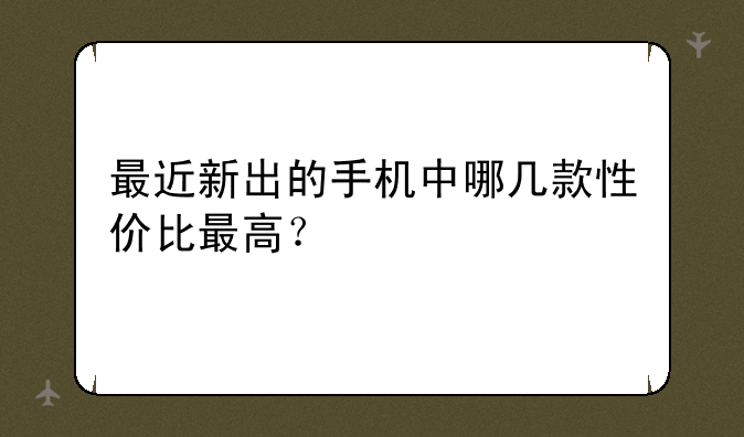 最近新出的手机中哪几款性价比最高？