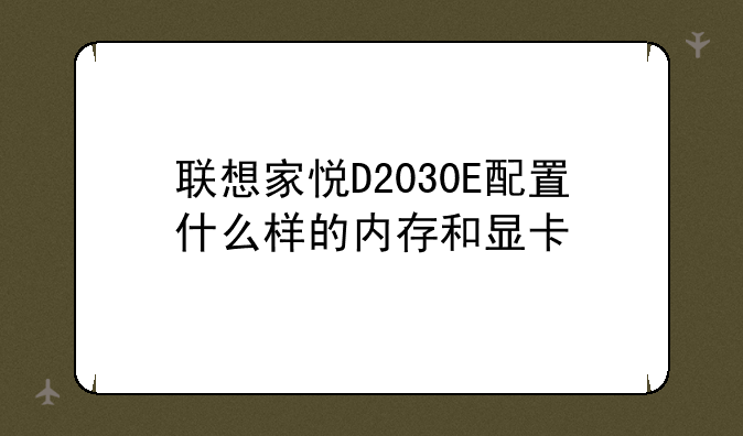 联想家悦D2030E配置什么样的内存和显卡