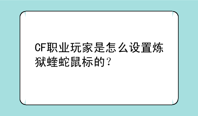 CF职业玩家是怎么设置炼狱蝰蛇鼠标的？