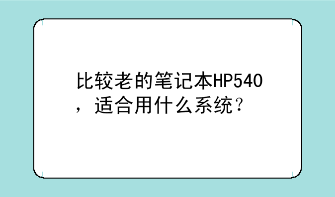 比较老的笔记本HP540，适合用什么系统？