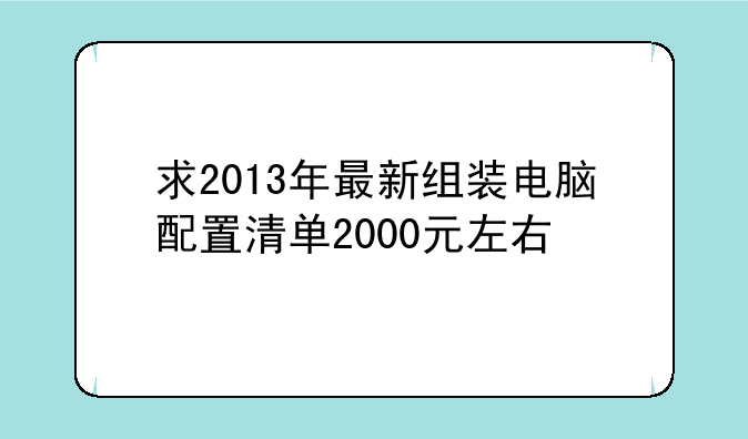 求2013年最新组装电脑配置清单2000元左右