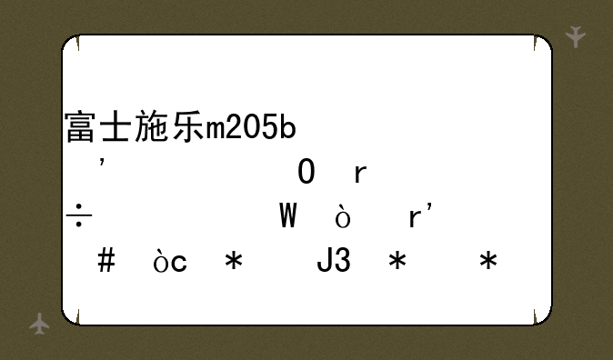 富士施乐m205b激光一体机性能如何？有什么优势和劣势
