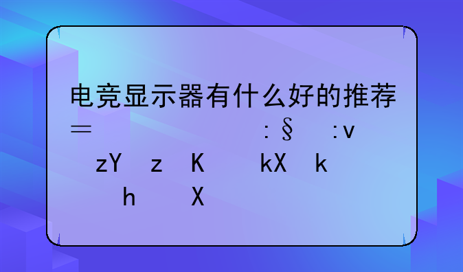 电竞显示器有什么好的推荐？主要玩原神等主流游戏。