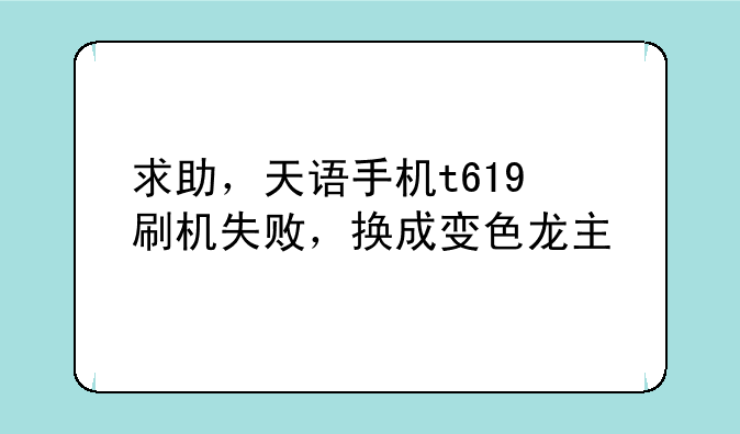 求助，天语手机t619+刷机失败，换成变色龙主