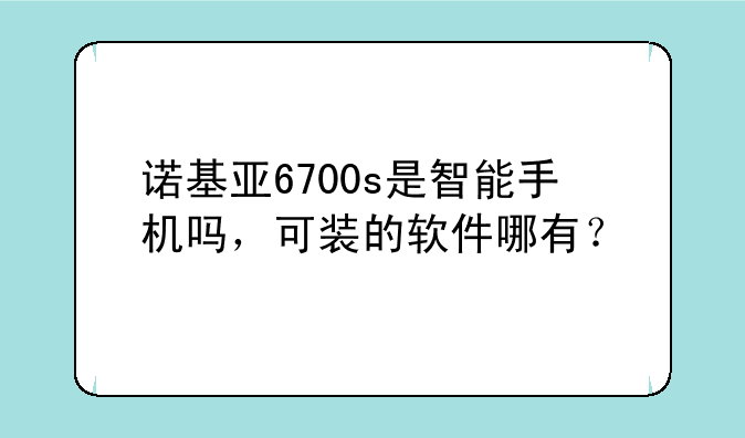 诺基亚6700s是智能手机吗，可装的软件哪有？