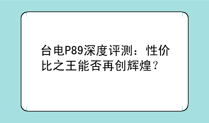 台电P89深度评测：性价比之王能否再创辉煌？