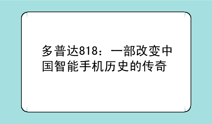 多普达818：一部改变中国智能手机历史的传奇